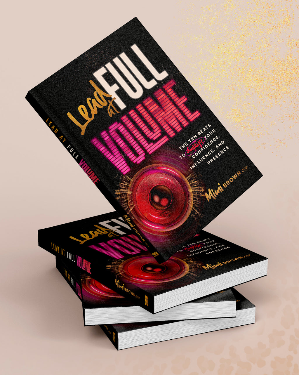 Lead at Full Volume: The Ten Beats to Amplify Your Confidence, Influence & Presence