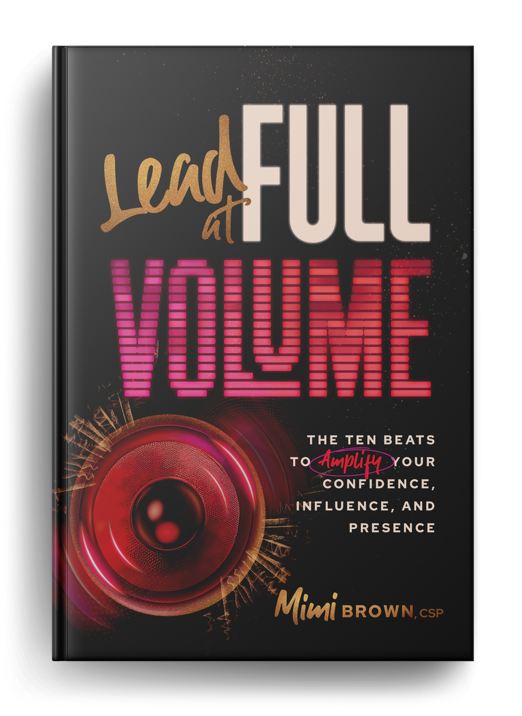Lead at Full Volume: The Ten Beats to Amplify Your Confidence, Influence & Presence