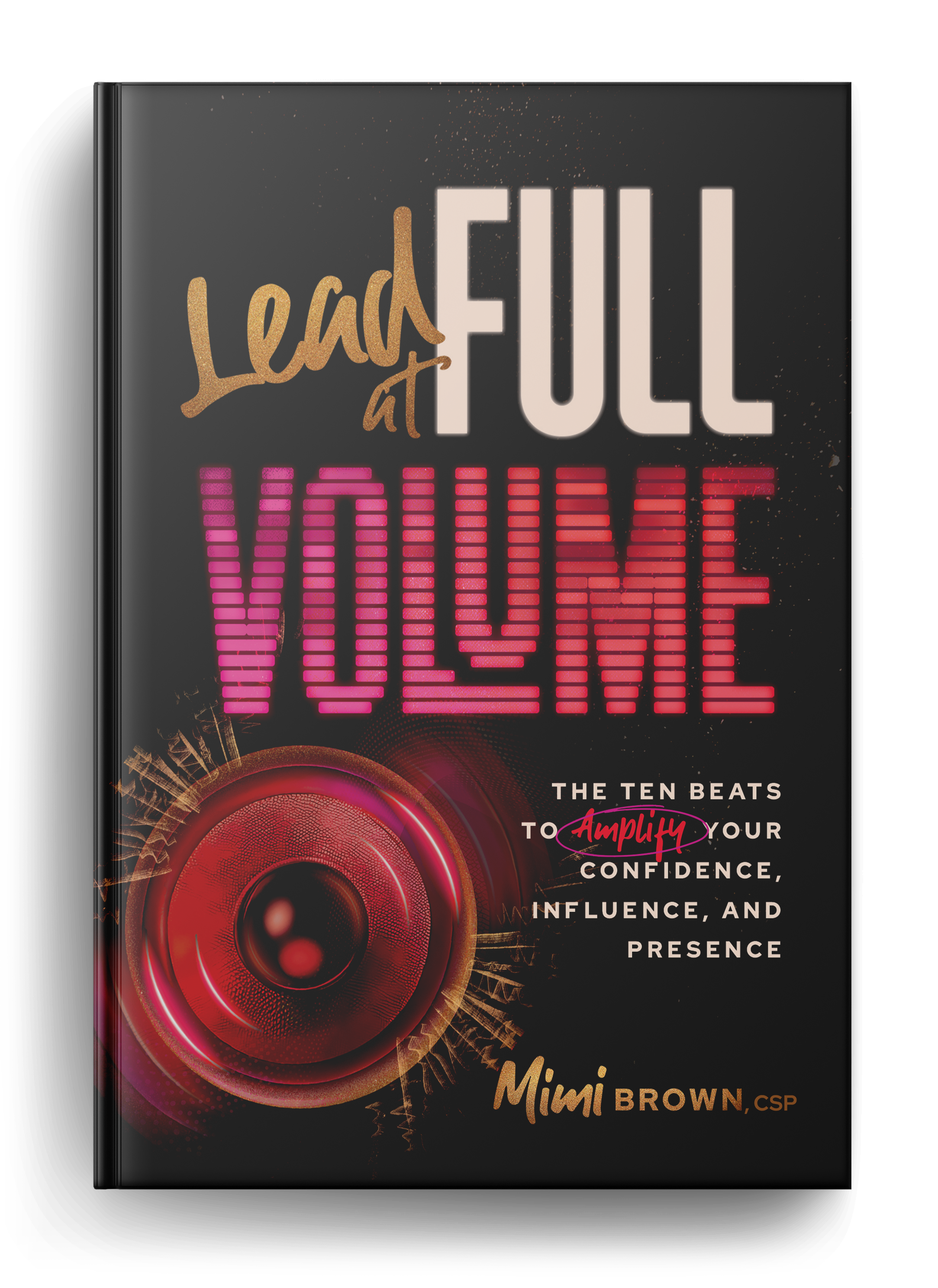 Lead at Full Volume: The Ten Beats to Amplify Your Confidence, Influence & Presence